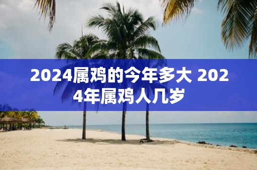 2025属鸡的今年多大 2025年属鸡人几岁