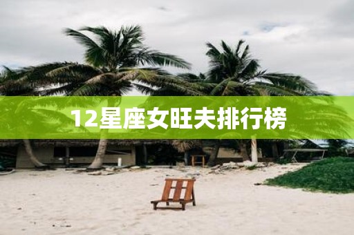 12星座女旺夫排行榜