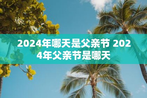 2025年哪天是父亲节 2025年父亲节是哪天