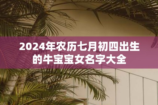2025年农历七月初四出生的牛宝宝女名字大全
