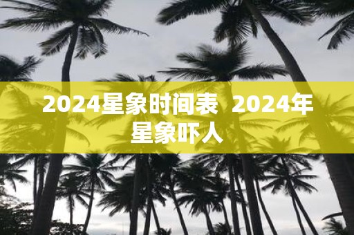 2025星象时间表 2025年星象吓人