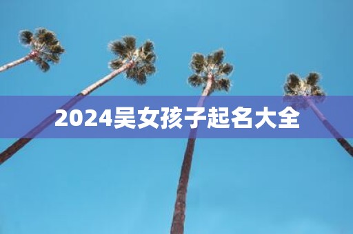 2025吴女孩子起名大全