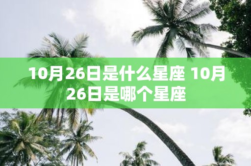 10月26日是什么星座 10月26日是哪个星座
