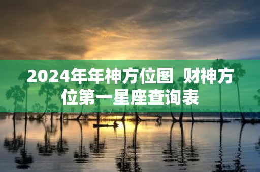 2025年年神方位图 财神方位第一星座查询表