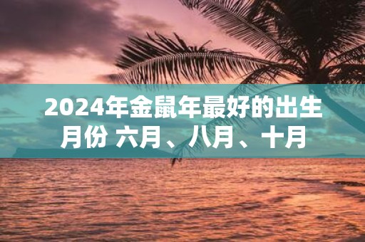 2025年金鼠年最好的出生月份 六月、八月、十月