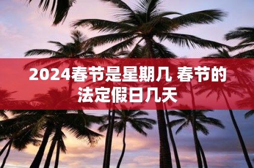 2025春节是星期几 春节的法定假日几天