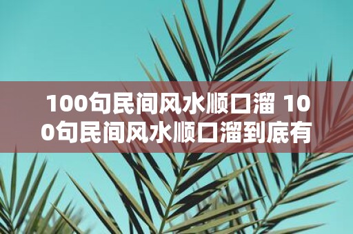 100句民间风水顺口溜 100句民间风水顺口溜到底有哪些
