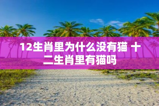 12生肖里为什么没有猫 十二生肖里有猫吗