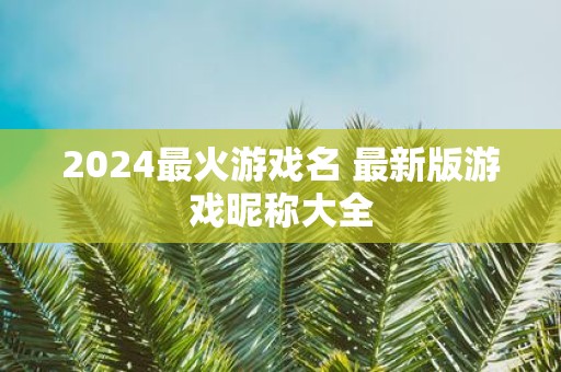 2025最火游戏名 最新版游戏昵称大全