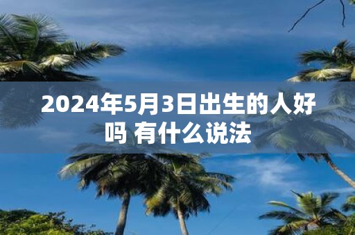2025年5月3日出生的人好吗 有什么说法