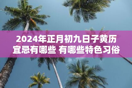 2025年正月初九日子黄历宜忌有哪些 有哪些特色习俗