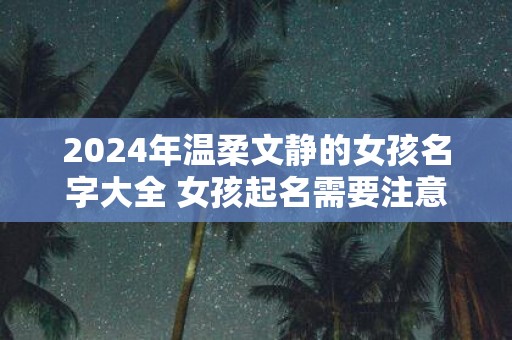 2025年温柔文静的女孩名字大全 女孩起名需要注意什么