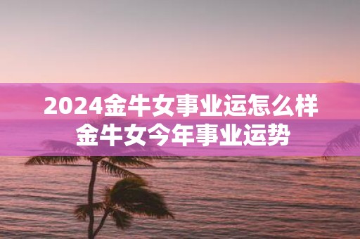 2025金牛女事业运怎么样 金牛女今年事业运势