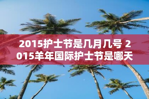 2015护士节是几月几号 2015羊年国际护士节是哪天