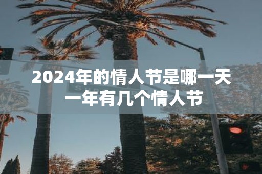 2025年的情人节是哪一天 一年有几个情人节