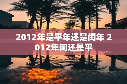 2012年是平年还是闰年 2012年闰还是平
