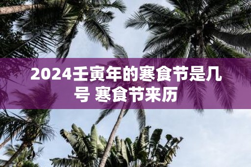 2025壬寅年的寒食节是几号 寒食节来历