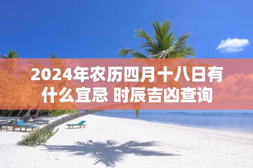 2025年农历四月十八日有什么宜忌 时辰吉凶查询