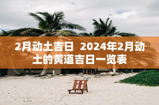 2月动土吉日 2025年2月动土的黄道吉日一览表