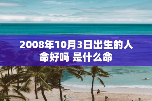 2008年10月3日出生的人命好吗 是什么命