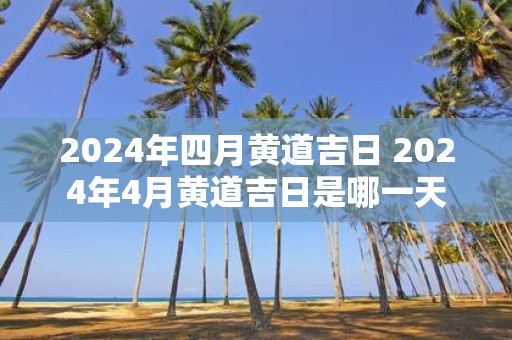 2025年四月黄道吉日 2025年4月黄道吉日是哪一天