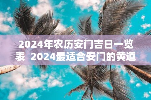 2025年农历安门吉日一览表 2025最适合安门的黄道吉日