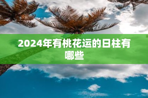2025年有桃花运的日柱有哪些