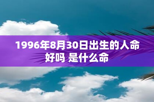1996年8月30日出生的人命好吗 是什么命