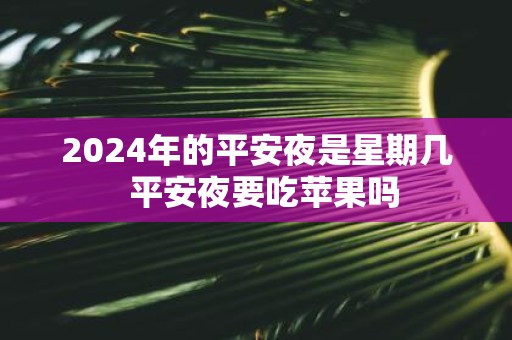 2025年的平安夜是星期几 平安夜要吃苹果吗