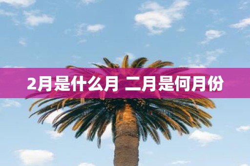 2月是什么月 二月是何月份