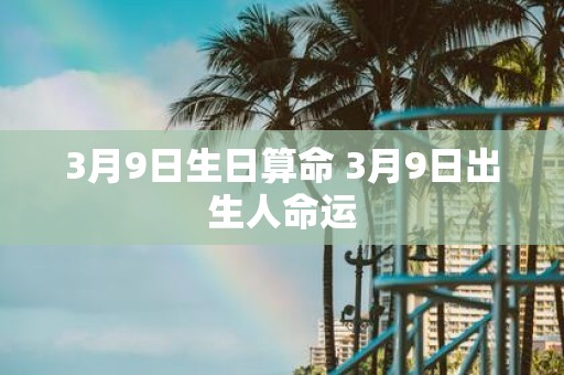 3月9日生日算命 3月9日出生人命运