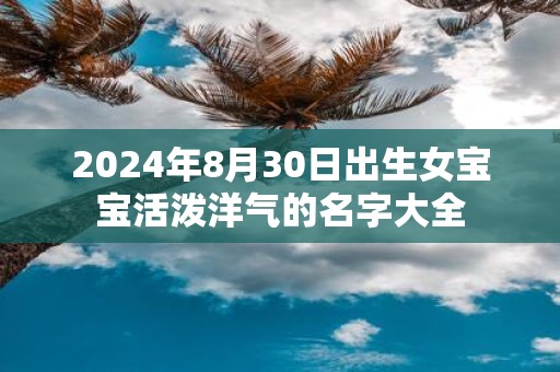 2025年8月30日出生女宝宝活泼洋气的名字大全