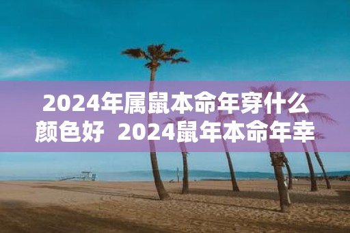 2025年属鼠本命年穿什么颜色好 2025鼠年本命年幸运色