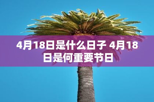 4月18日是什么日子 4月18日是何重要节日