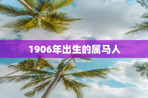 1906年出生的属马人