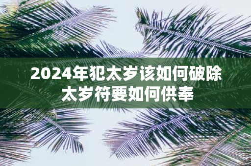 2025年犯太岁该如何破除 太岁符要如何供奉