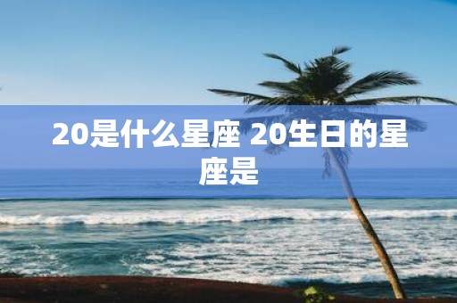 20是什么星座 20生日的星座是