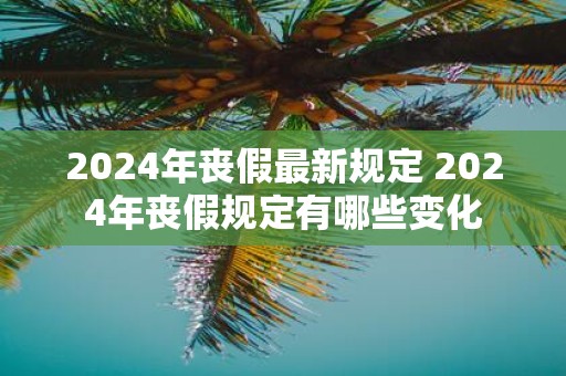 2025年丧假最新规定 2025年丧假规定有哪些变化