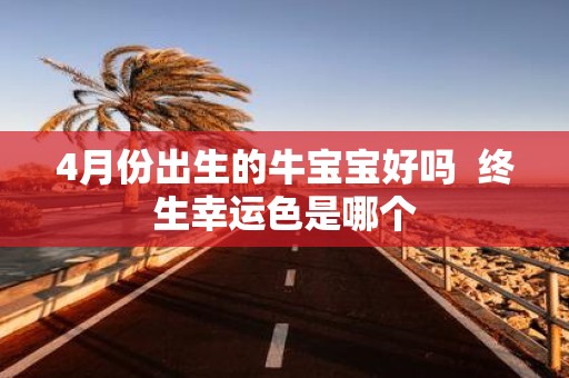 4月份出生的牛宝宝好吗 终生幸运色是哪个
