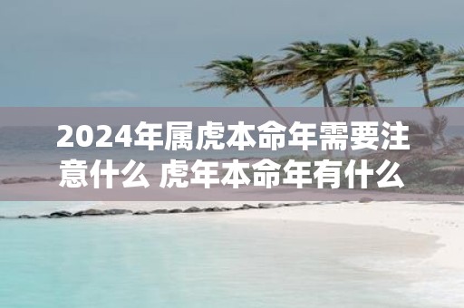 2025年属虎本命年需要注意什么 虎年本命年有什么讲究