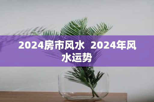 2025房市风水 2025年风水运势