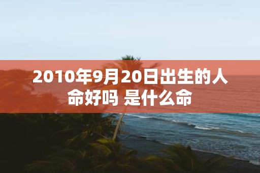 2010年9月20日出生的人命好吗 是什么命