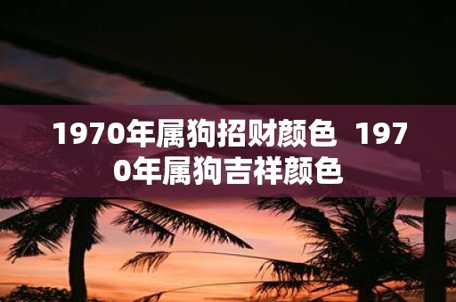 1970年属狗招财颜色 1970年属狗吉祥颜色