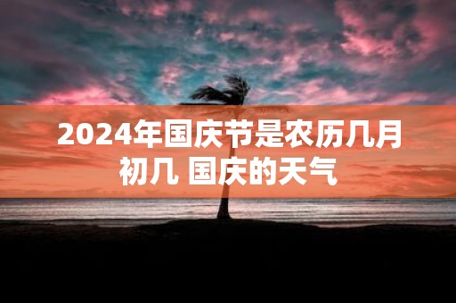 2025年国庆节是农历几月初几 国庆的天气