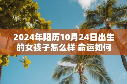 2025年阳历10月24日出生的女孩子怎么样 命运如何