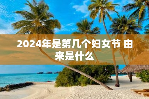 2025年是第几个妇女节 由来是什么