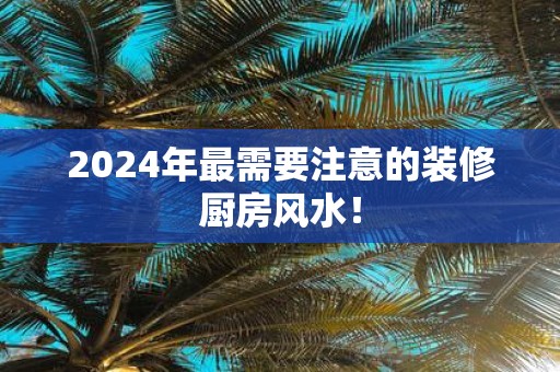 2025年最需要注意的装修厨房风水！