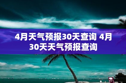 4月天气预报30天查询 4月30天天气预报查询