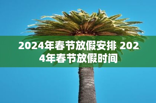 2025年春节放假安排 2025年春节放假时间