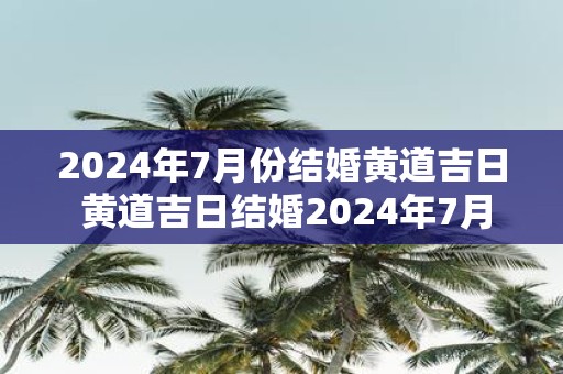 2025年7月份结婚黄道吉日 黄道吉日结婚2025年7月可行吗